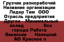 Грузчик-разнорабочий › Название организации ­ Лидер Тим, ООО › Отрасль предприятия ­ Другое › Минимальный оклад ­ 14 000 - Все города Работа » Вакансии   . Ненецкий АО,Красное п.